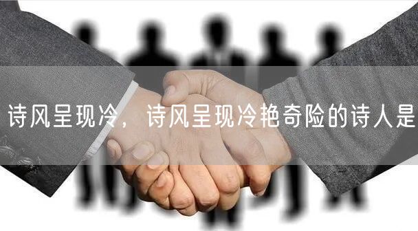 诗风呈现冷,诗风呈现冷艳奇险的诗人是