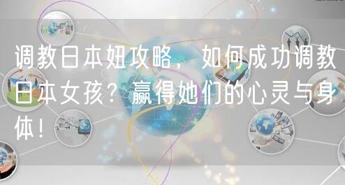 调教日本妞攻略，如何成功调教日本女孩？赢得她们的心灵与身体！