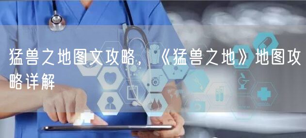 猛兽之地图文攻略，《猛兽之地》地图攻略详解