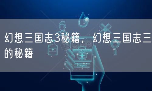 幻想三国志3秘籍,幻想三国志三的秘籍