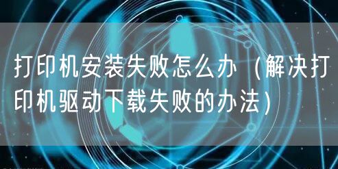打印机安装失败怎么办（解决打印机驱动下载失败的办法）