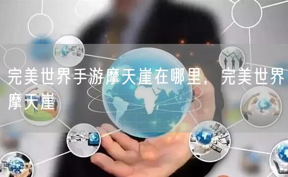 完美世界手游摩天崖在哪里，完美世界摩天崖