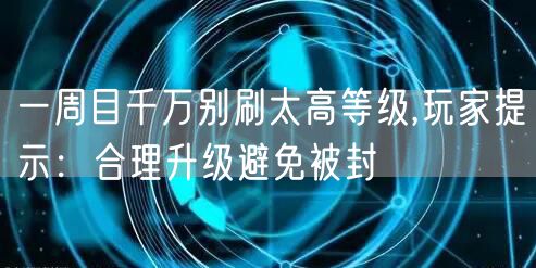 一周目千万别刷太高等级,玩家提示：合理升级避免被封