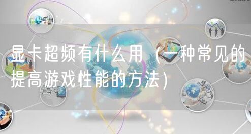 显卡超频有什么用（一种常见的提高游戏性能的方法）