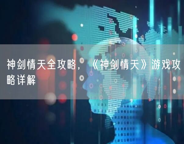 神剑情天全攻略，《神剑情天》游戏攻略详解