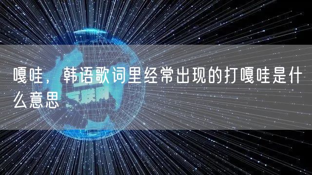 嘎哇,韩语歌词里经常出现的打嘎哇是什么意思