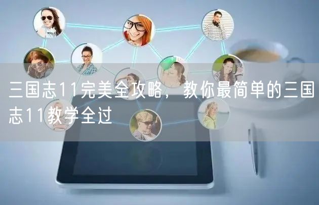 三国志11完美全攻略，教你最简单的三国志11教学全过