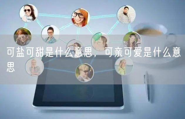 可盐可甜是什么意思,可亲可爱是什么意思