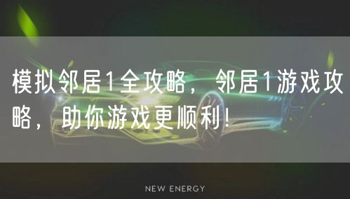 模拟邻居1全攻略,邻居1游戏攻略,助你游戏更顺利!