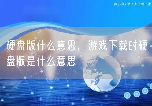 硬盘版什么意思,游戏下载时硬盘版是什么意思