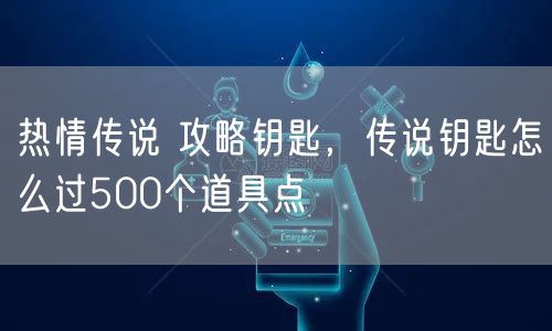 热情传说 攻略钥匙，传说钥匙怎么过500个道具点