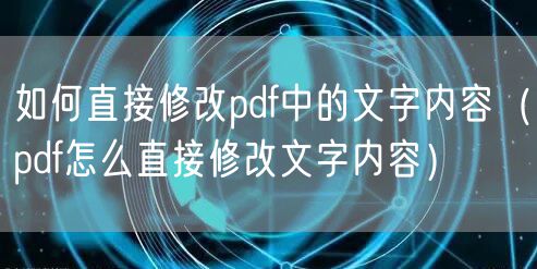 如何直接修改pdf中的文字内容（pdf怎么直接修改文字内容）