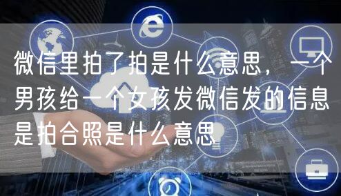 微信里拍了拍是什么意思，一个男孩给一个女孩发微信发的信息是拍合照是什么意思