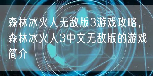 森林冰火人无敌版3游戏攻略，森林冰火人3中文无敌版的游戏简介