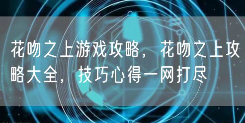 花吻之上游戏攻略，花吻之上攻略大全，技巧心得一网打尽