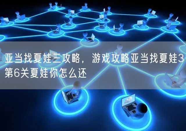 亚当找夏娃三攻略,游戏攻略亚当找夏娃3第6关夏娃你怎么还