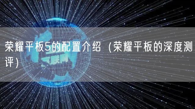 荣耀平板5的配置介绍(荣耀平板的深度测评)