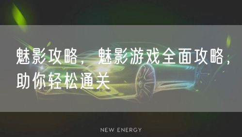 魅影攻略，魅影游戏全面攻略，助你轻松通关