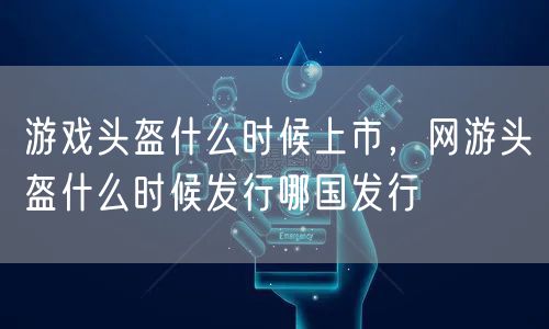 游戏头盔什么时候上市，网游头盔什么时候发行哪国发行