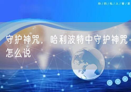 守护神咒,哈利波特中守护神咒怎么说