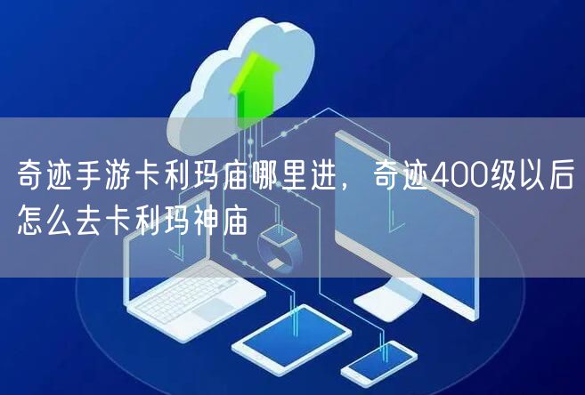 奇迹手游卡利玛庙哪里进，奇迹400级以后怎么去卡利玛神庙