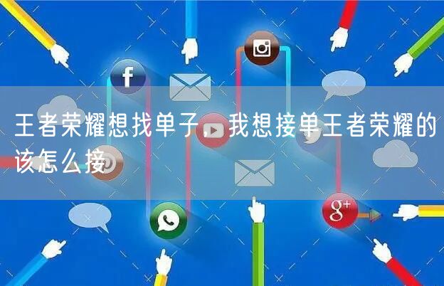 王者荣耀想找单子,我想接单王者荣耀的该怎么接