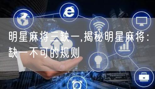 明星麻将三缺一,揭秘明星麻将：缺一不可的规则