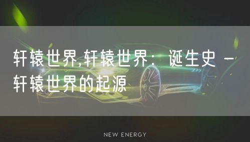 轩辕世界,轩辕世界:诞生史 - 轩辕世界的起源