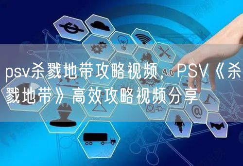 psv杀戮地带攻略视频，PSV《杀戮地带》高效攻略视频分享