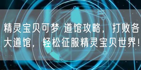 精灵宝贝可梦 道馆攻略，打败各大道馆，轻松征服精灵宝贝世界！