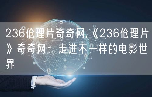 236伧理片奇奇网,《236伧理片》奇奇网：走进不一样的电影世界