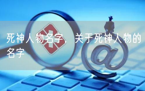 死神人物名字，关于死神人物的名字