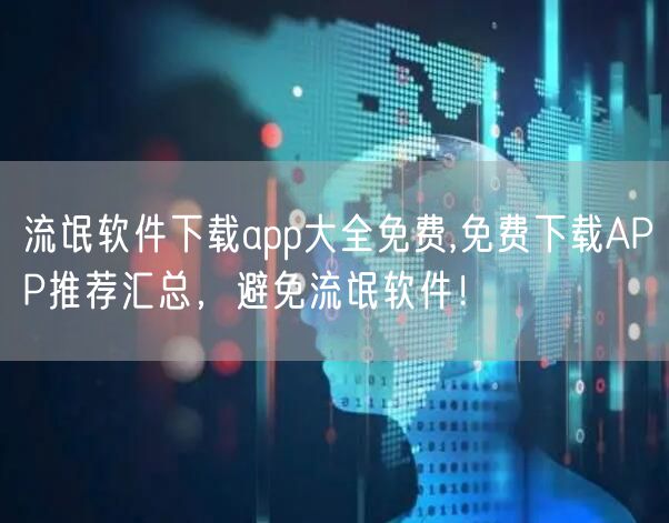流氓软件下载app大全免费,免费下载APP推荐汇总，避免流氓软件！