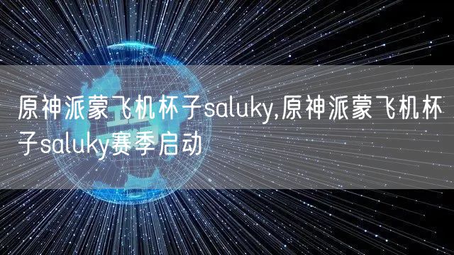 原神派蒙飞机杯子saluky,原神派蒙飞机杯子saluky赛季启动