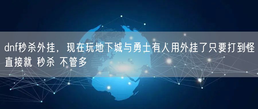 dnf秒杀外挂,现在玩地下城与勇士有人用外挂了只要打到怪直接就 秒杀 不管多