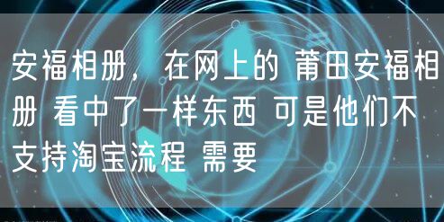 安福相册,在网上的 莆田安福相册 看中了一样东西 可是他们不支持淘宝流程 需要