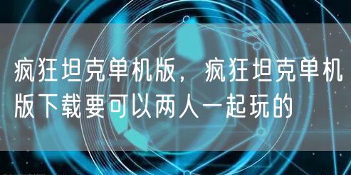 疯狂坦克单机版,疯狂坦克单机版下载要可以两人一起玩的