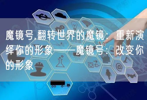 魔镜号,翻转世界的魔镜:重新演绎你的形象——魔镜号:改变你的形象