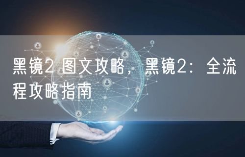 黑镜2 图文攻略，黑镜2：全流程攻略指南