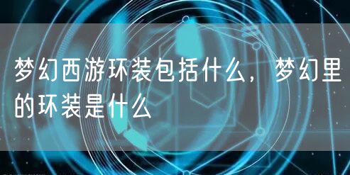 梦幻西游环装包括什么，梦幻里的环装是什么