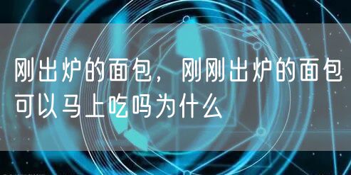 刚出炉的面包,刚刚出炉的面包可以马上吃吗为什么