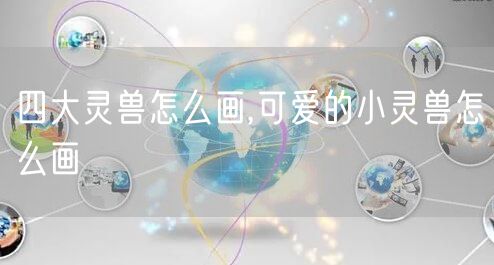 四大灵兽怎么画,可爱的小灵兽怎么画