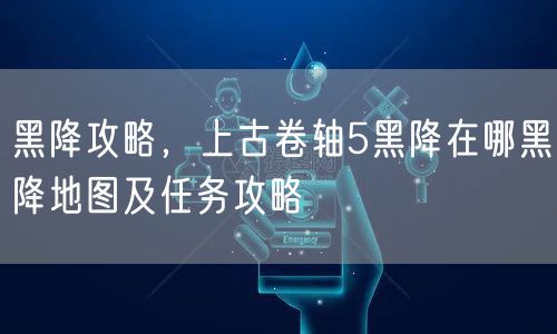 黑降攻略,上古卷轴5黑降在哪黑降地图及任务攻略