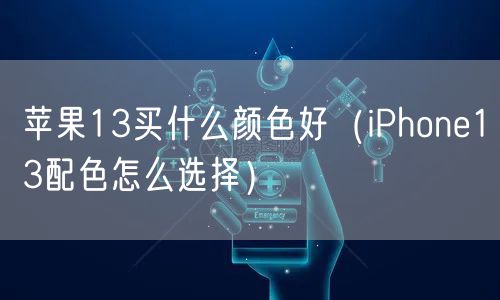 苹果13买什么颜色好(iPhone13配色怎么选择)