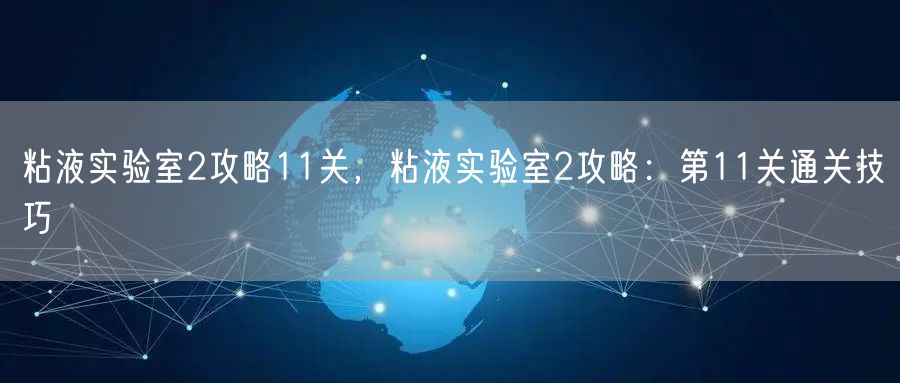 粘液实验室2攻略11关,粘液实验室2攻略:第11关通关技巧