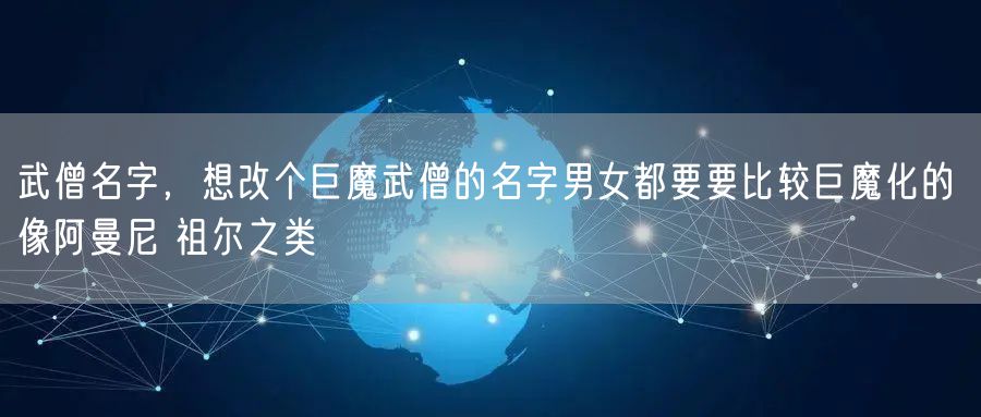 武僧名字，想改个巨魔武僧的名字男女都要要比较巨魔化的 像阿曼尼 祖尔之类