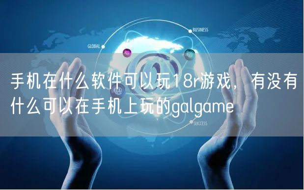 手机在什么软件可以玩18r游戏,有没有什么可以在手机上玩的galgame