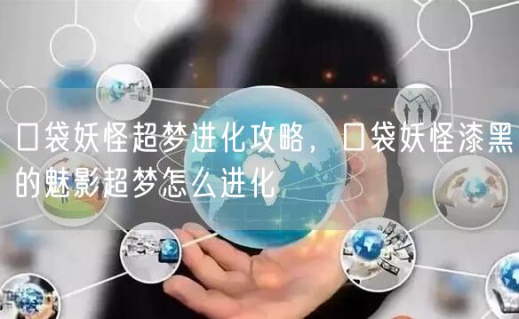 口袋妖怪超梦进化攻略,口袋妖怪漆黑的魅影超梦怎么进化