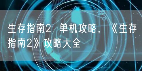 生存指南2  单机攻略，《生存指南2》攻略大全