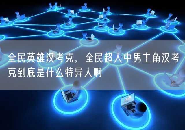 全民英雄汉考克,全民超人中男主角汉考克到底是什么特异人啊